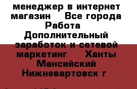  менеджер в интернет магазин  - Все города Работа » Дополнительный заработок и сетевой маркетинг   . Ханты-Мансийский,Нижневартовск г.